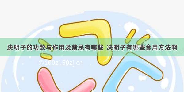 决明子的功效与作用及禁忌有哪些  决明子有哪些食用方法啊