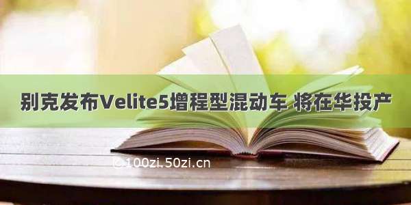 别克发布Velite5增程型混动车 将在华投产