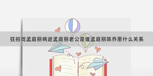 狂拍戏孟庭丽病逝孟庭丽老公是谁孟庭丽陈乔恩什么关系