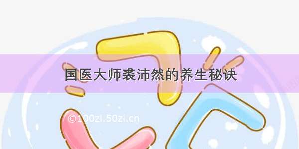 国医大师裘沛然的养生秘诀