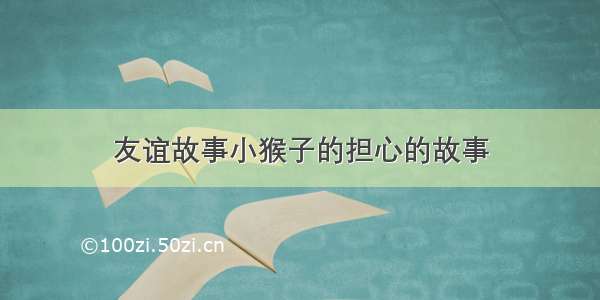 友谊故事小猴子的担心的故事