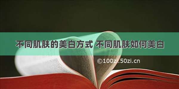 不同肌肤的美白方式 不同肌肤如何美白