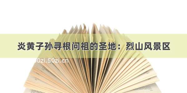 炎黄子孙寻根问祖的圣地：烈山风景区