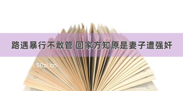 路遇暴行不敢管 回家方知原是妻子遭强奸