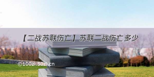 【二战苏联伤亡】苏联二战伤亡多少