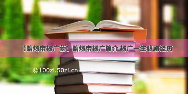 【隋炀帝杨广墓】隋炀帝杨广简介 杨广一生悲剧经历