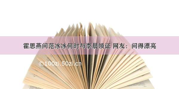 霍思燕问范冰冰何时与李晨领证 网友：问得漂亮