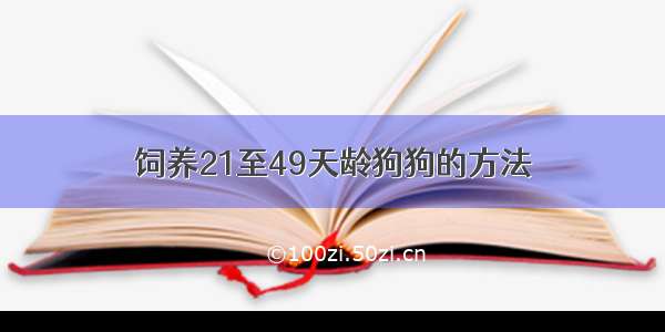 饲养21至49天龄狗狗的方法