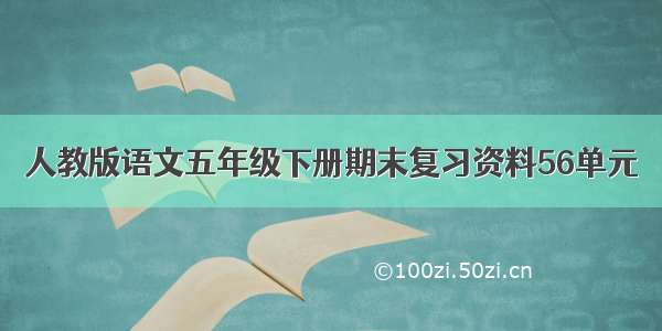 人教版语文五年级下册期末复习资料56单元