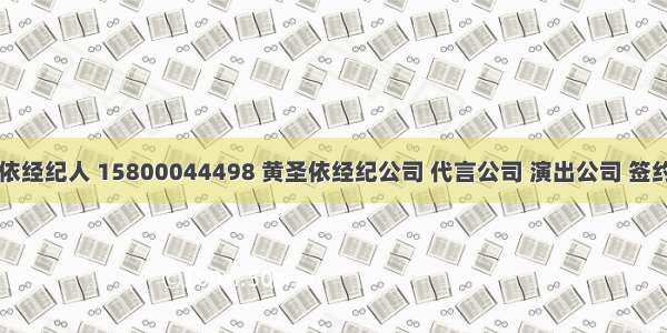 黄圣依经纪人 15800044498 黄圣依经纪公司 代言公司 演出公司 签约公司