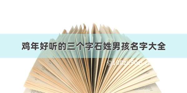 鸡年好听的三个字石姓男孩名字大全