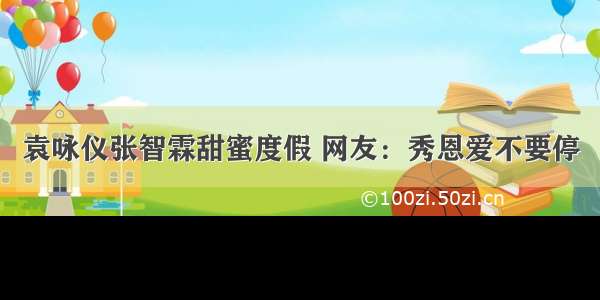 袁咏仪张智霖甜蜜度假 网友：秀恩爱不要停