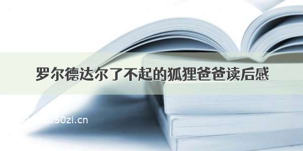 罗尔德达尔了不起的狐狸爸爸读后感