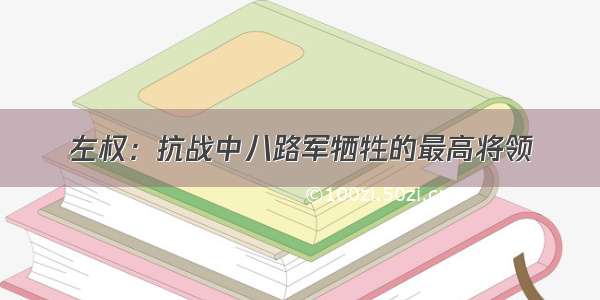 左权：抗战中八路军牺牲的最高将领