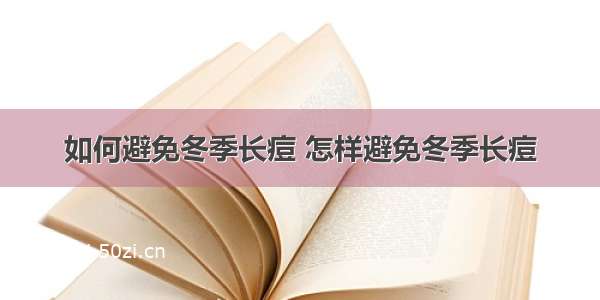 如何避免冬季长痘 怎样避免冬季长痘