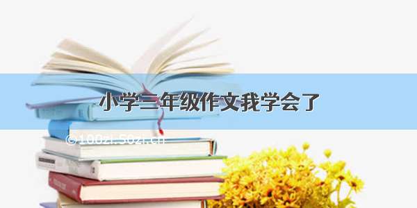 小学三年级作文我学会了