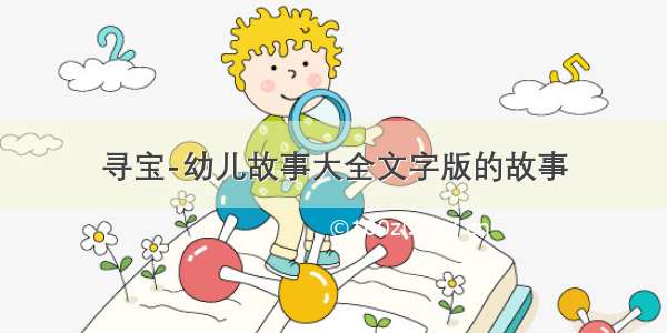 寻宝-幼儿故事大全文字版的故事