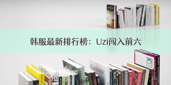 韩服最新排行榜：Uzi闯入前六