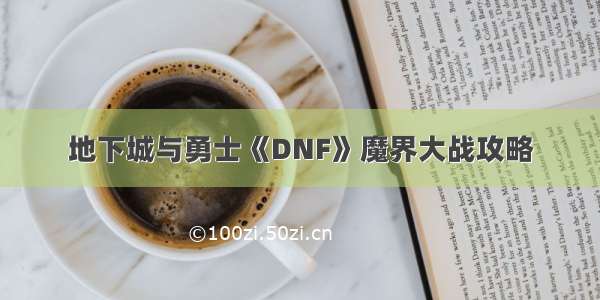 地下城与勇士《DNF》魔界大战攻略