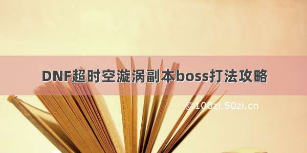 DNF超时空漩涡副本boss打法攻略