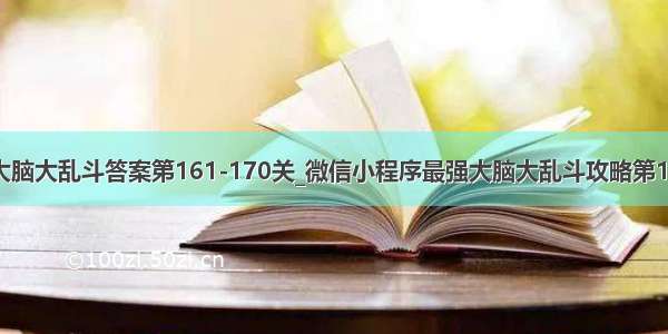 微信最强大脑大乱斗答案第161-170关_微信小程序最强大脑大乱斗攻略第161-170关