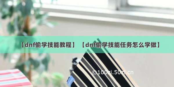 【dnf偷学技能教程】 【dnf偷学技能任务怎么学做】