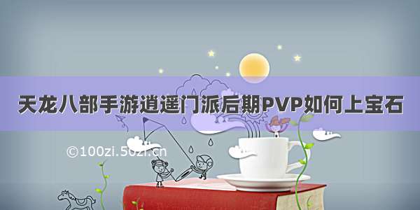 天龙八部手游逍遥门派后期PVP如何上宝石