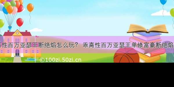 乖离性百万亚瑟王断绝焰怎么玩？ 乖离性百万亚瑟王单修富豪断绝焰攻略