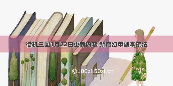 街机三国1月22日更新内容 新增幻甲副本玩法