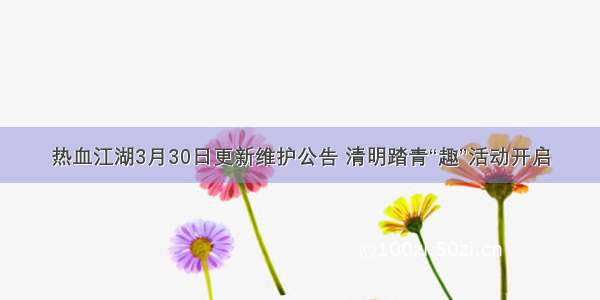 热血江湖3月30日更新维护公告 清明踏青“趣”活动开启
