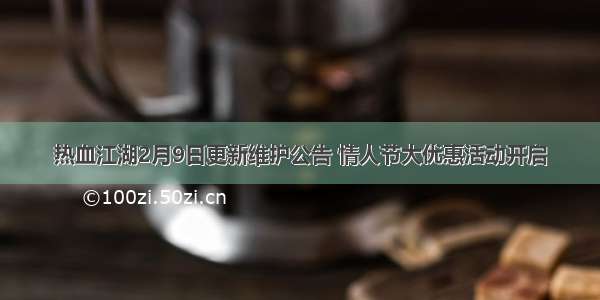 热血江湖2月9日更新维护公告 情人节大优惠活动开启