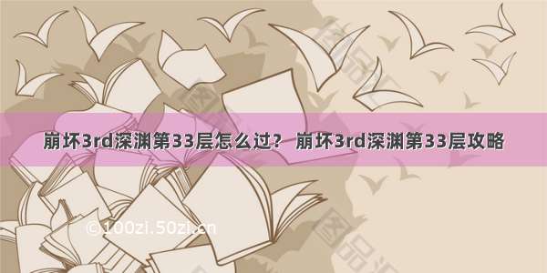 崩坏3rd深渊第33层怎么过？ 崩坏3rd深渊第33层攻略