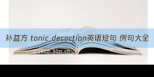 补益方 tonic decoction英语短句 例句大全