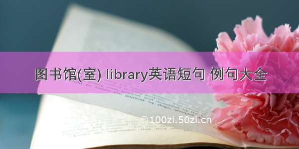 图书馆(室) library英语短句 例句大全
