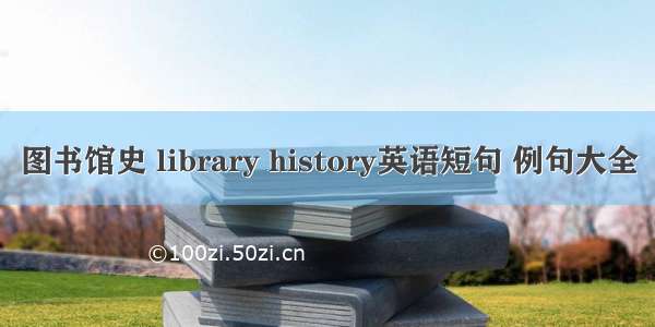图书馆史 library history英语短句 例句大全