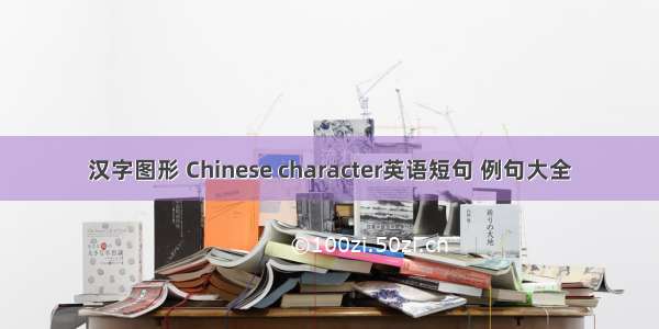 汉字图形 Chinese character英语短句 例句大全