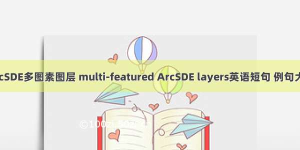 ArcSDE多图素图层 multi-featured ArcSDE layers英语短句 例句大全