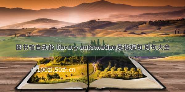 图书馆自动化 library automation英语短句 例句大全