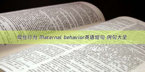 母性行为 Maternal behavior英语短句 例句大全