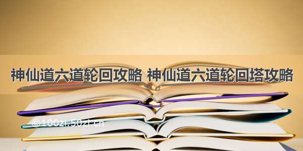 神仙道六道轮回攻略 神仙道六道轮回塔攻略