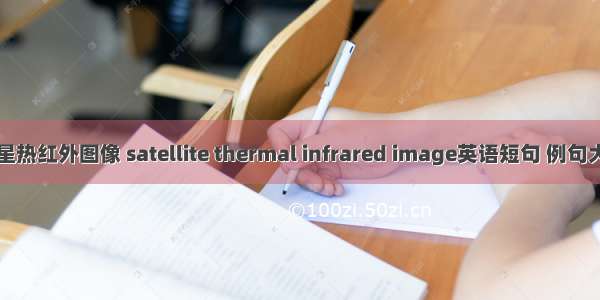 卫星热红外图像 satellite thermal infrared image英语短句 例句大全