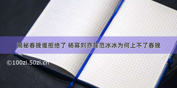 揭秘春晚谁拒绝了 杨幂刘亦菲范冰冰为何上不了春晚