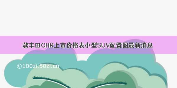 款丰田CHR上市价格表小型SUV配置图最新消息