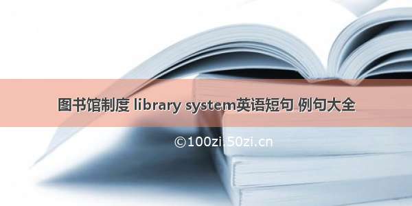 图书馆制度 library system英语短句 例句大全