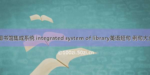 图书馆集成系统 integrated system of library英语短句 例句大全
