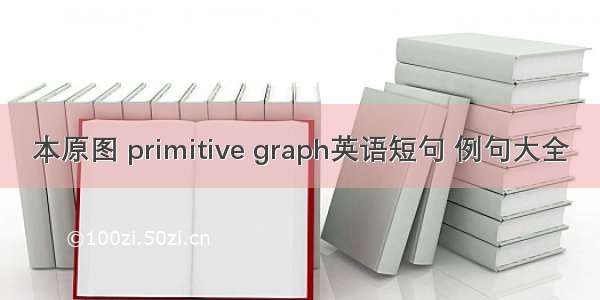 本原图 primitive graph英语短句 例句大全