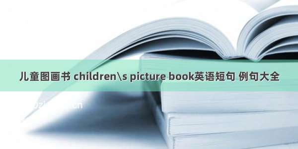 儿童图画书 children\s picture book英语短句 例句大全