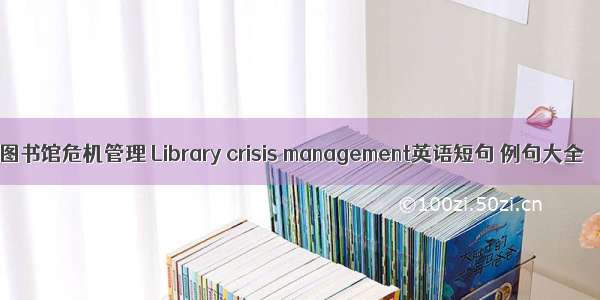 图书馆危机管理 Library crisis management英语短句 例句大全