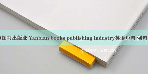 延边图书出版业 Yanbian books publishing industry英语短句 例句大全