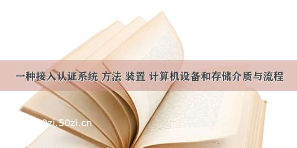 一种接入认证系统 方法 装置 计算机设备和存储介质与流程